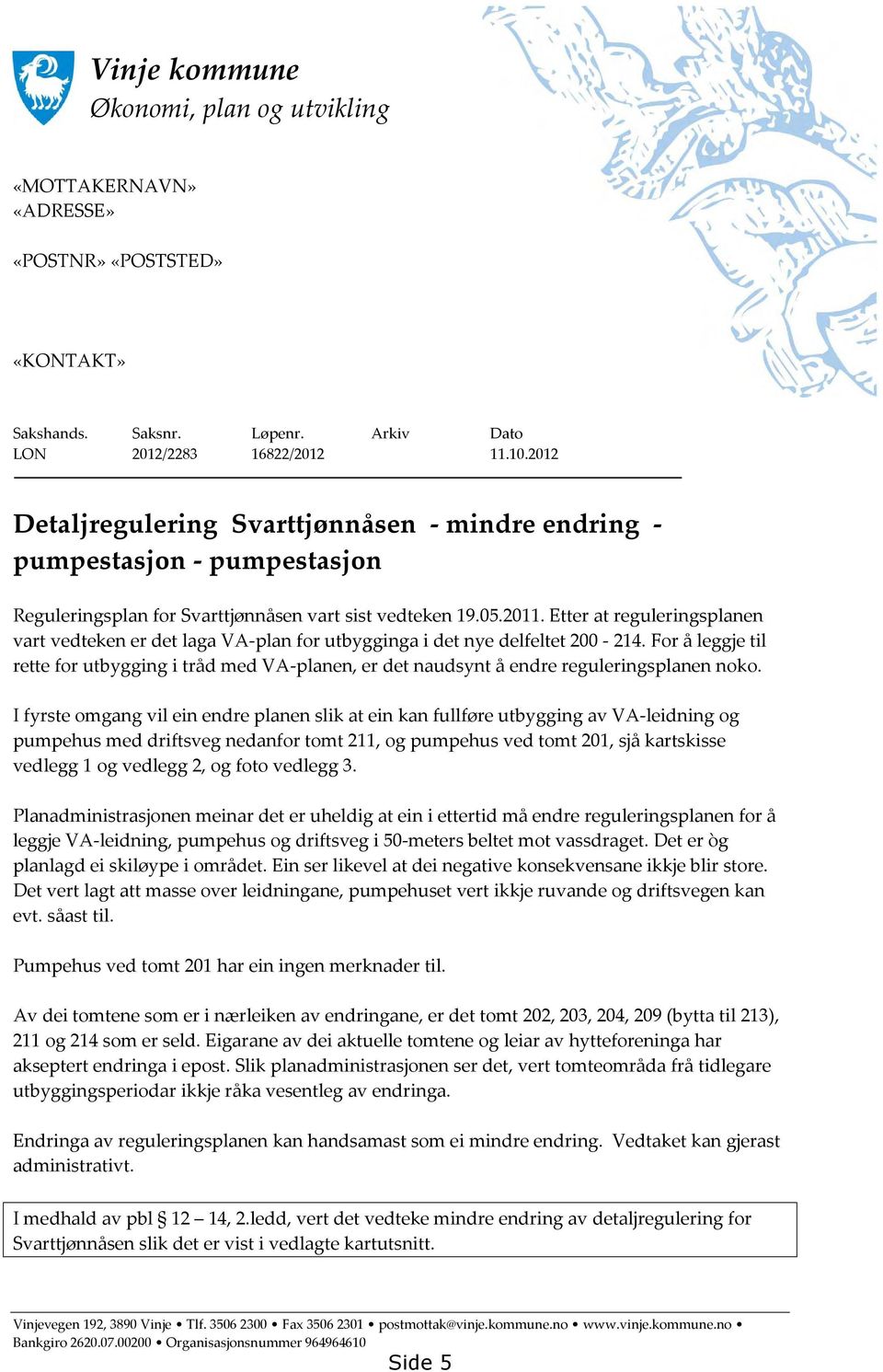 Etter at reguleringsplanen vart vedteken er det laga VA-plan for utbygginga i det nye delfeltet 200-214.