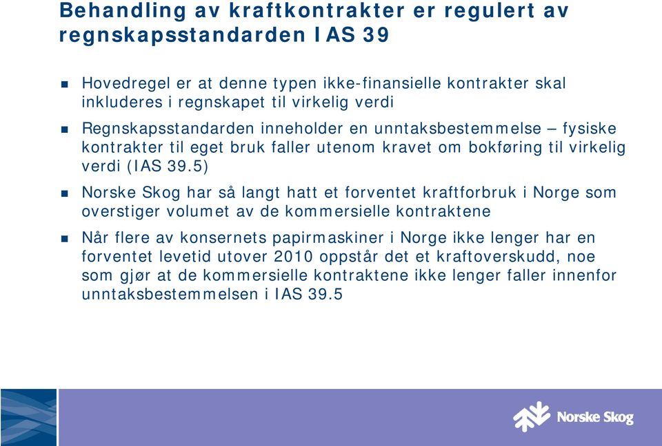 5) Norske Skog har så langt hatt et forventet kraftforbruk i Norge som overstiger volumet av de kommersielle kontraktene Når flere av konsernets papirmaskiner i Norge