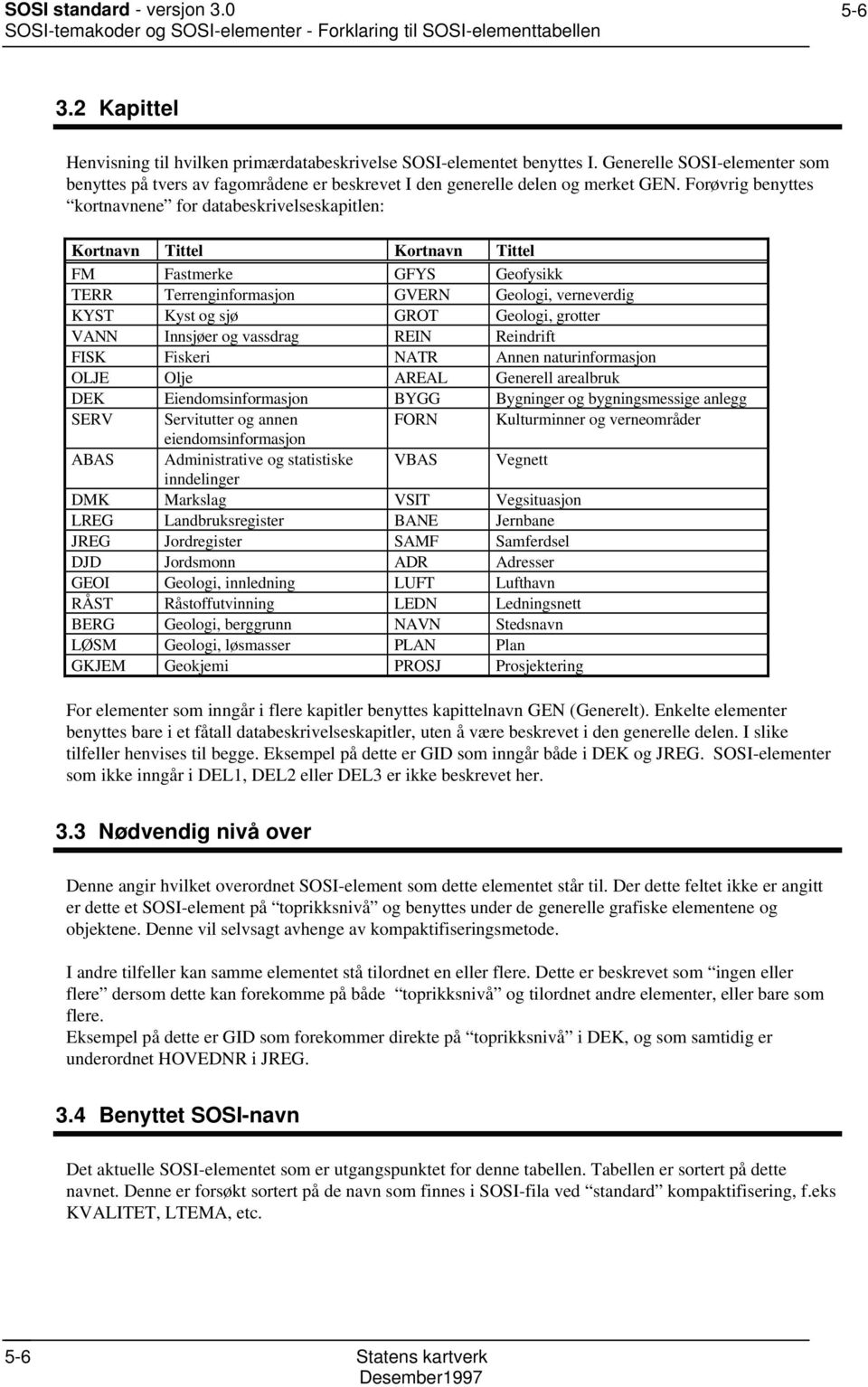 Forøvrig benyttes kortnavnene for databeskrivelseskapitlen: Kortnavn Tittel Kortnavn Tittel FM Fastmerke GFYS Geofysikk TERR Terrenginformasjon GVERN Geologi, verneverdig KYST Kyst og sjø GROT