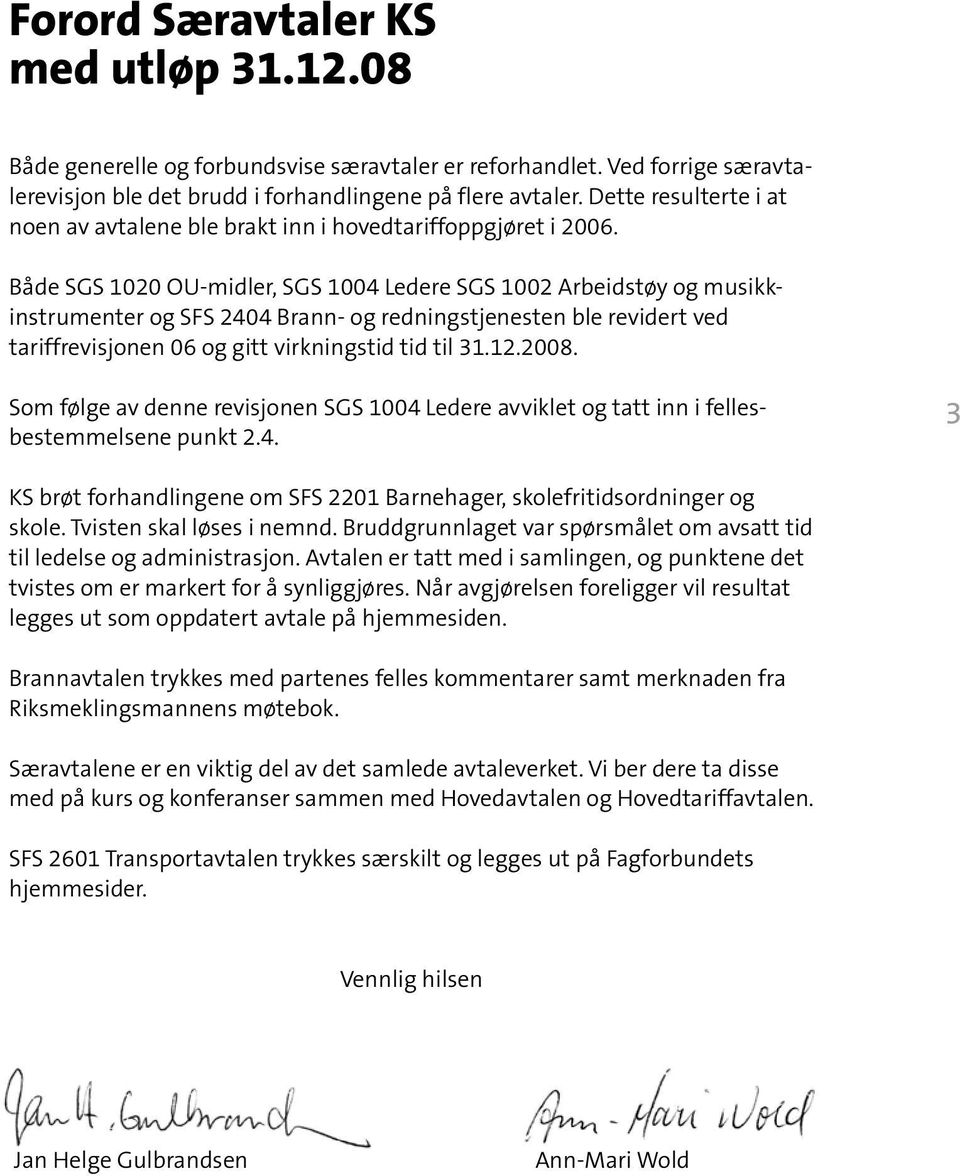 Både SGS 1020 OU-midler, SGS 1004 Ledere SGS 1002 Arbeidstøy og musikkinstrumenter og SFS 2404 Brann- og redningstjenesten ble revidert ved tariffrevisjonen 06 og gitt virkningstid tid til 31.12.2008.