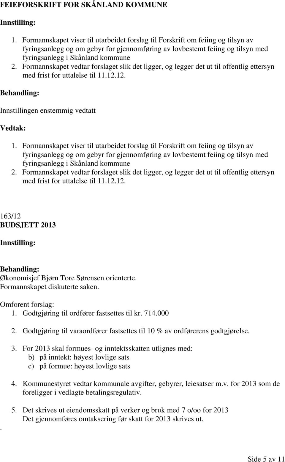 Formannskapet vedtar forslaget slik det ligger, og legger det ut til offentlig ettersyn med frist for uttalelse til 11.12.12. Innstillingen enstemmig vedtatt 1.