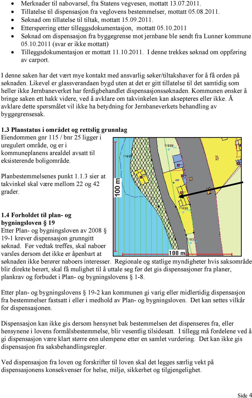 I denne saken har det vært mye kontakt med ansvarlig søker/tiltakshaver for å få orden på søknaden.