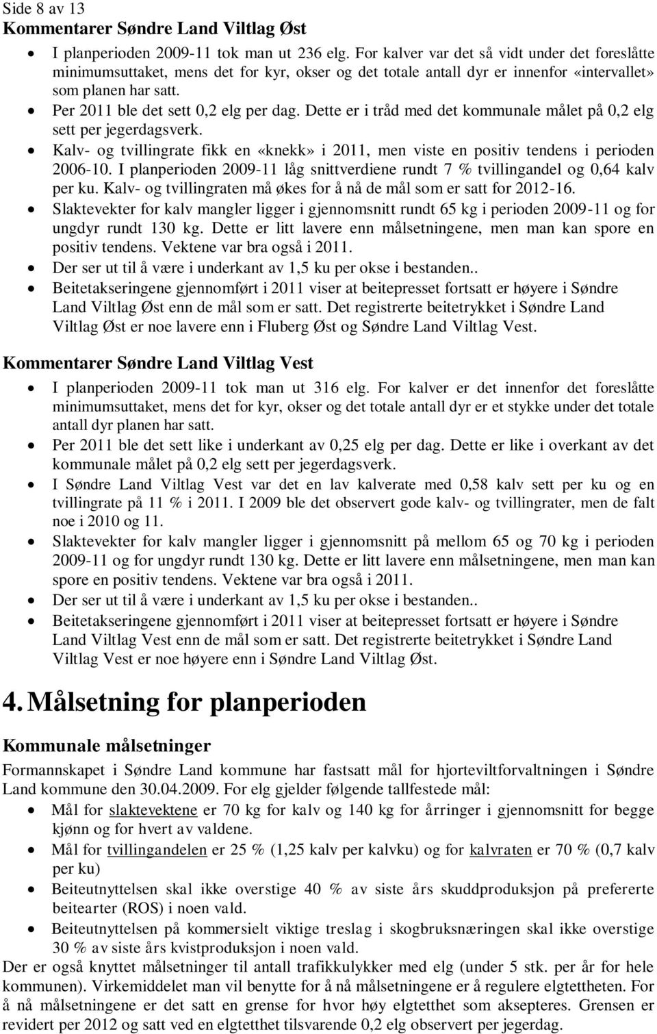 Dette er i tråd med det kommunale målet på 0,2 elg sett per jegerdagsverk. Kalv- og tvillingrate fikk en «knekk» i 2011, men viste en positiv tendens i perioden 2006-10.