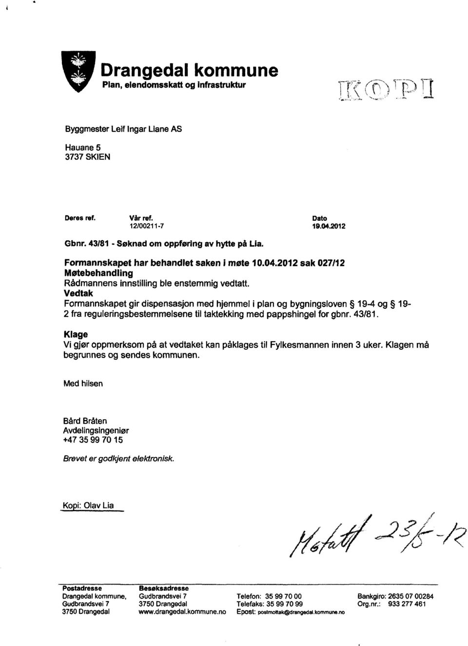 Vedtak Formannskapet gir dispensasjon med hjemmel i plan og bygningsloven 19-4 og 19-2 fra reguleringsbestemmelsene til taktekking med pappshingel for gbnr. 43/81.