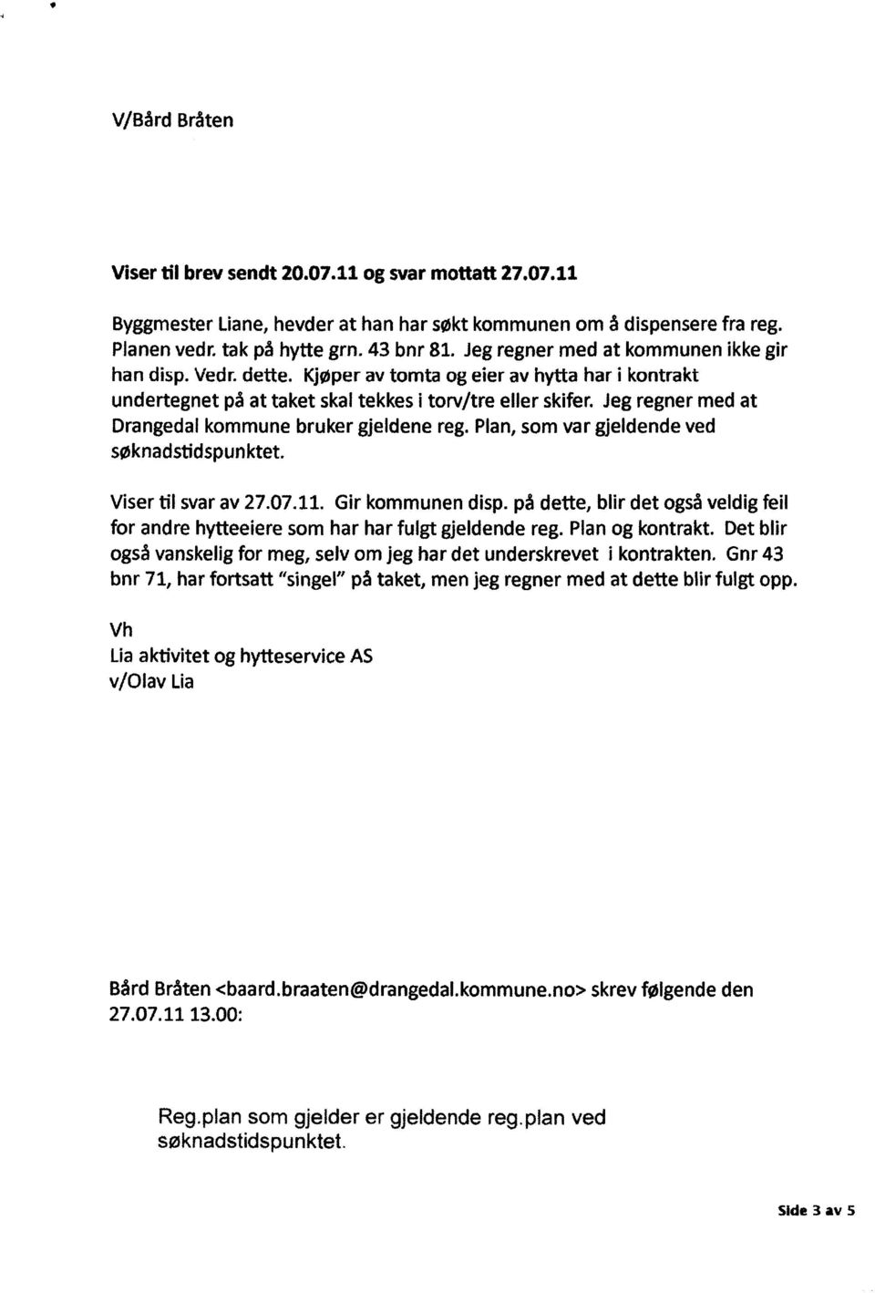 Jeg regner med at Drangedal kommune bruker gjeldene reg. Plan, som var gjeldende ved søknadstidspunktet. Viser til svar av 27.07.11. Gir kommunen disp.