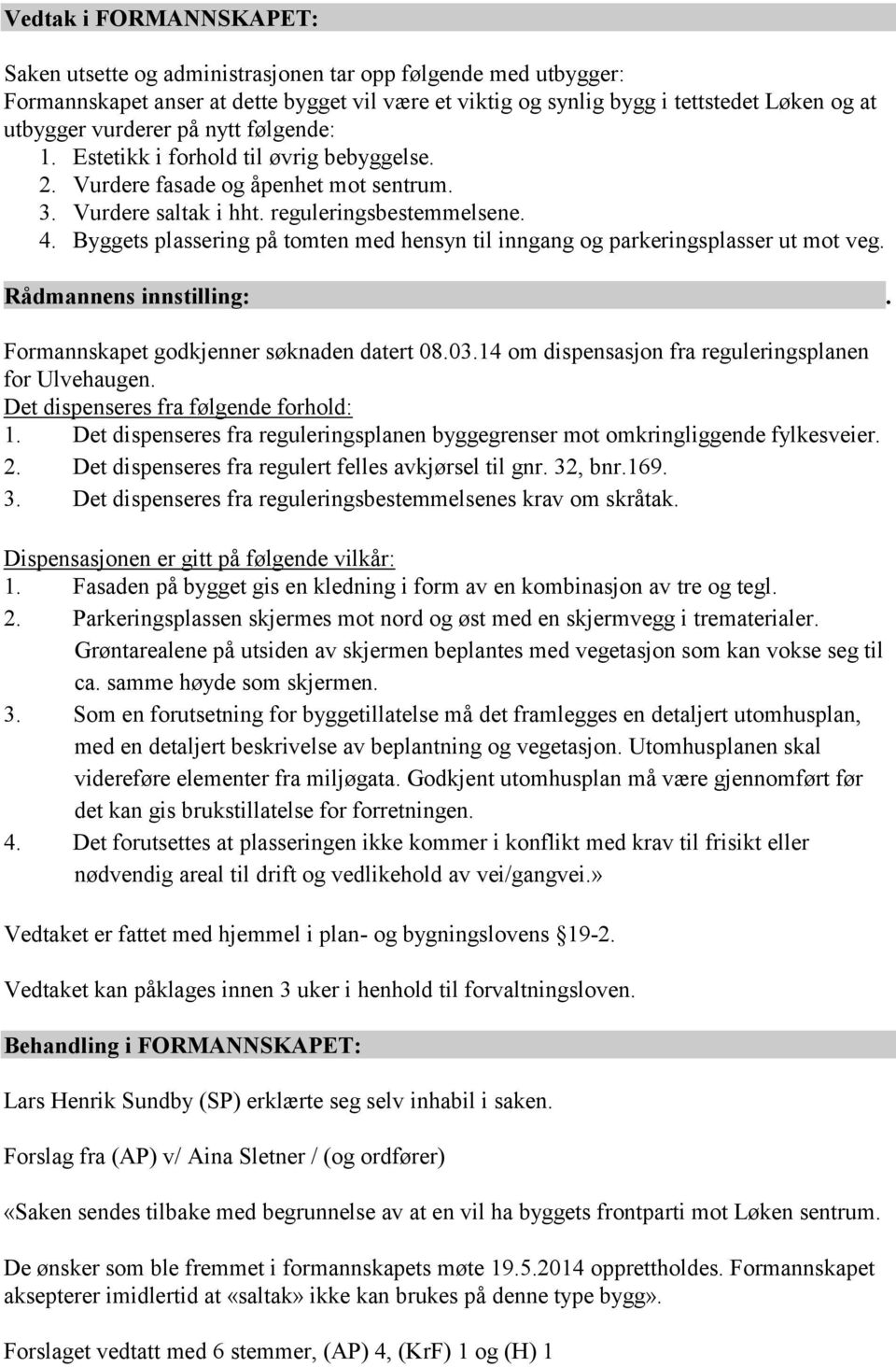 Byggets plassering på tomten med hensyn til inngang og parkeringsplasser ut mot veg. Behandling i FORMANNSKAPET: Lars Henrik Sundby (SP) erklærte seg selv inhabil i saken.