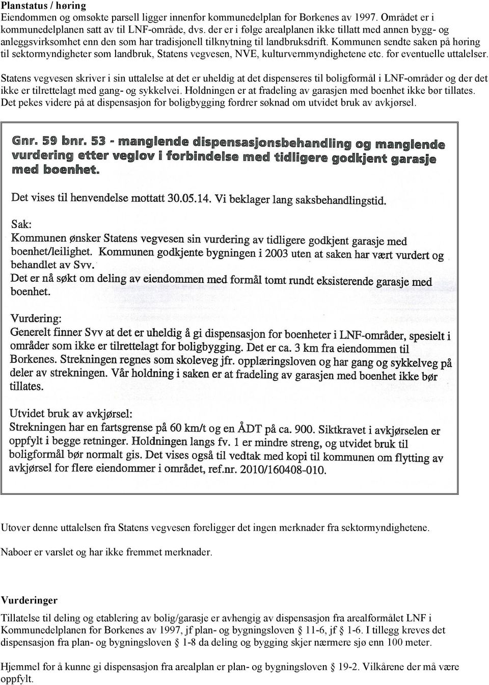 Kommunen sendte saken på høring til sektormyndigheter som landbruk, Statens vegvesen, NVE, kulturvernmyndighetene etc. for eventuelle uttalelser.