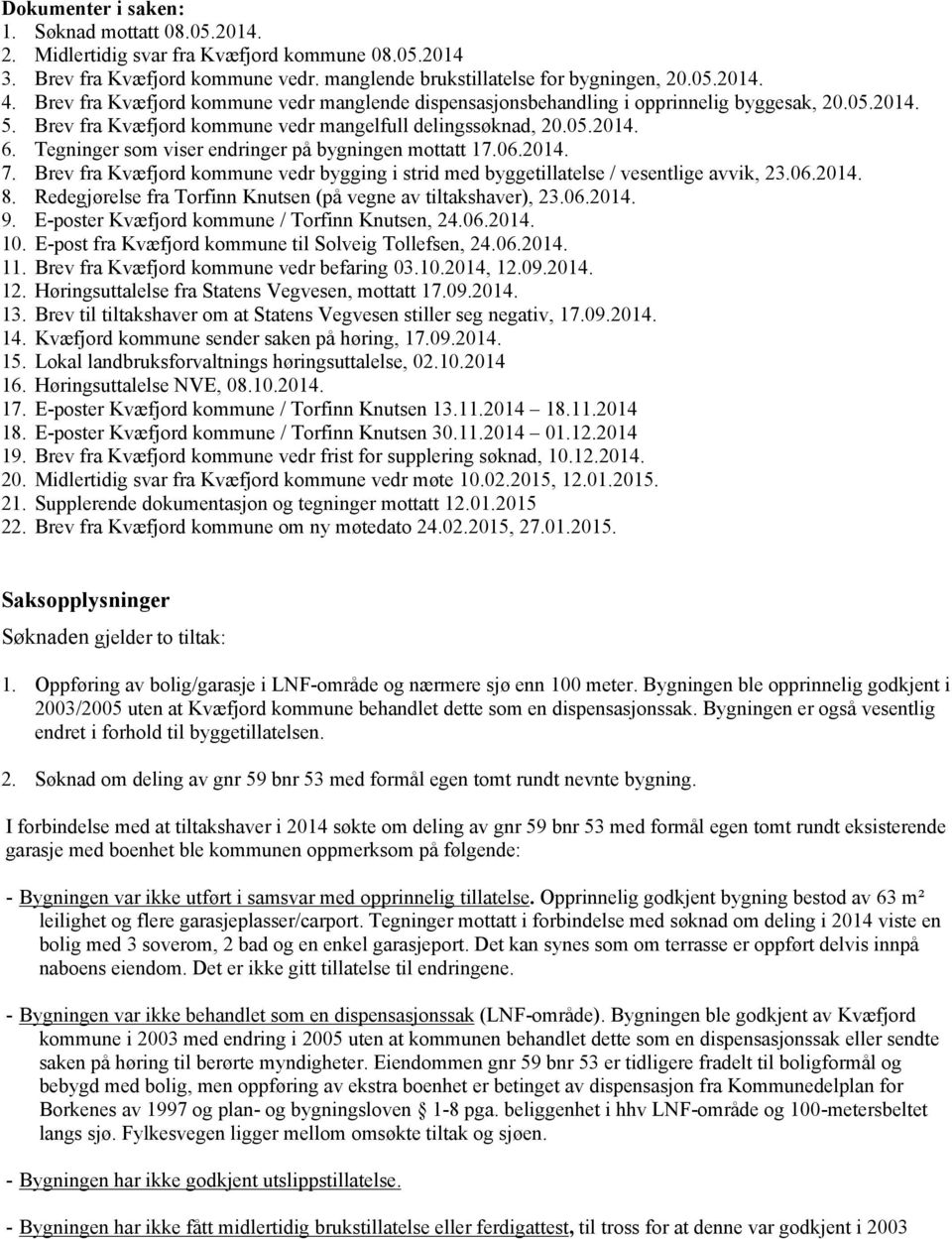 Tegninger som viser endringer på bygningen mottatt 17.06.2014. 7. Brev fra Kvæfjord kommune vedr bygging i strid med byggetillatelse / vesentlige avvik, 23.06.2014. 8.