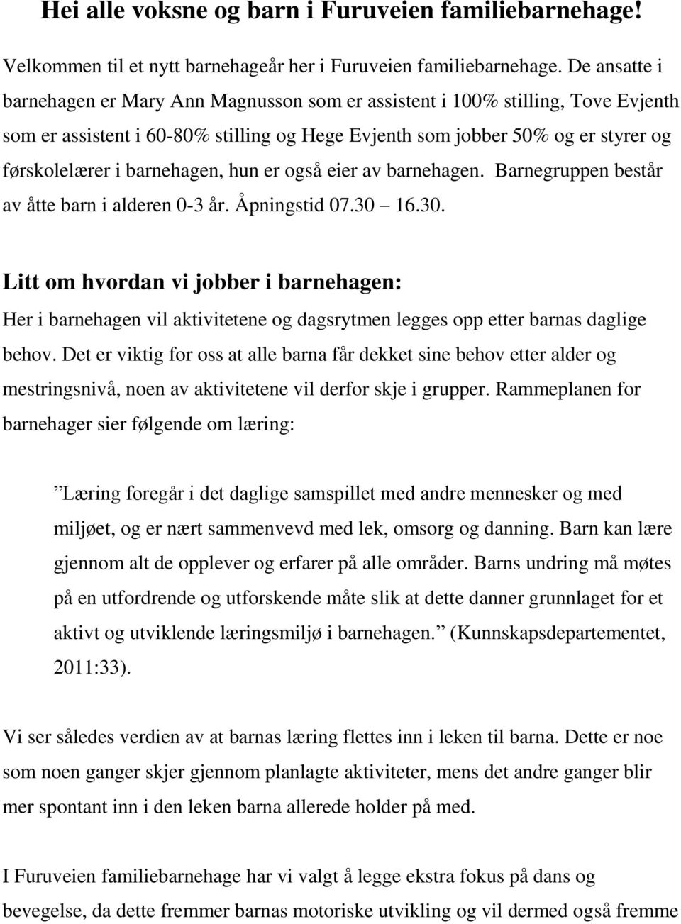 barnehagen, hun er også eier av barnehagen. Barnegruppen består av åtte barn i alderen 0-3 år. Åpningstid 07.30 