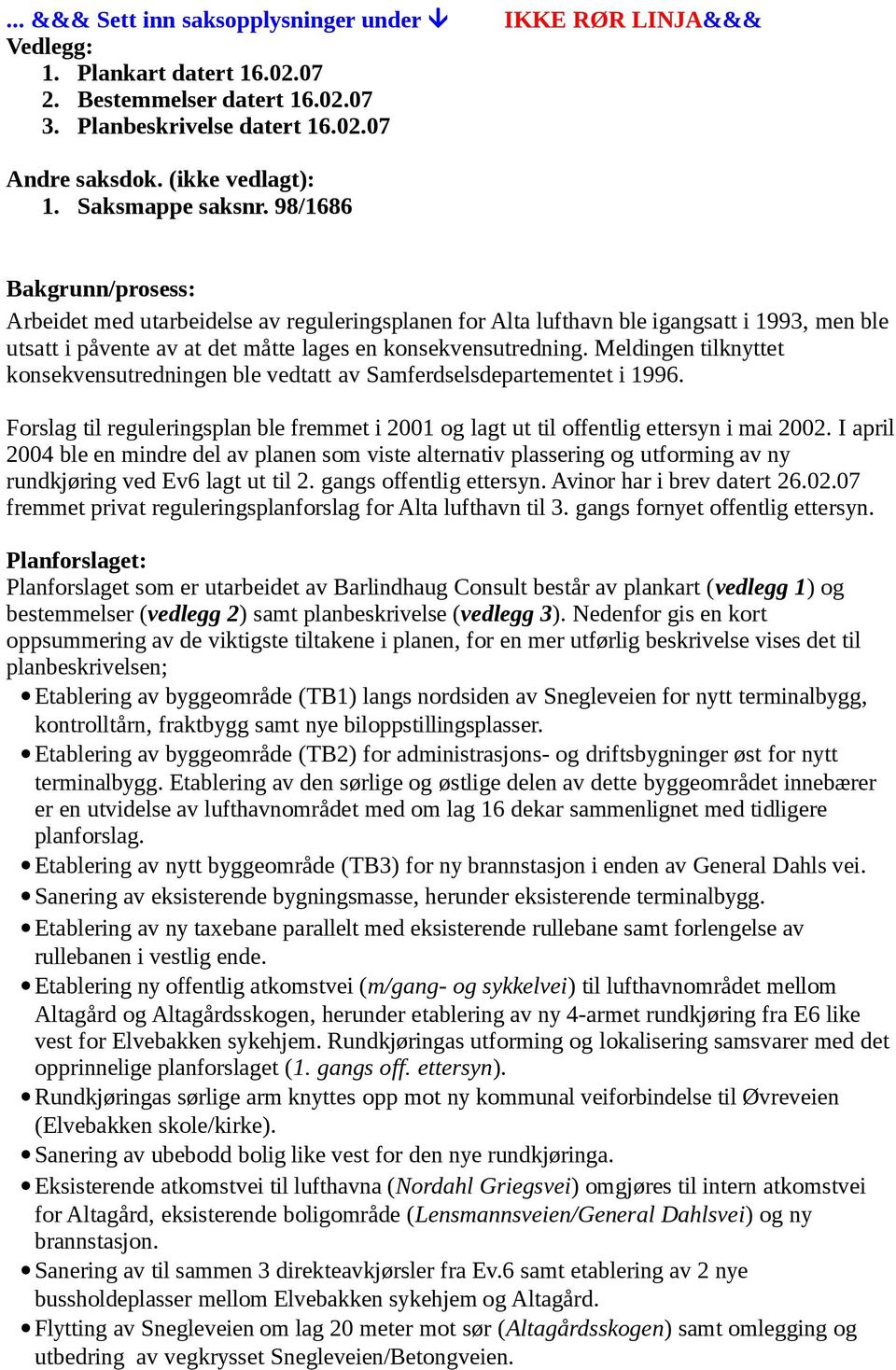 98/1686 Bakgrunn/prosess: Arbeidet med utarbeidelse av reguleringsplanen for Alta lufthavn ble igangsatt i 1993, men ble utsatt i påvente av at det måtte lages en konsekvensutredning.