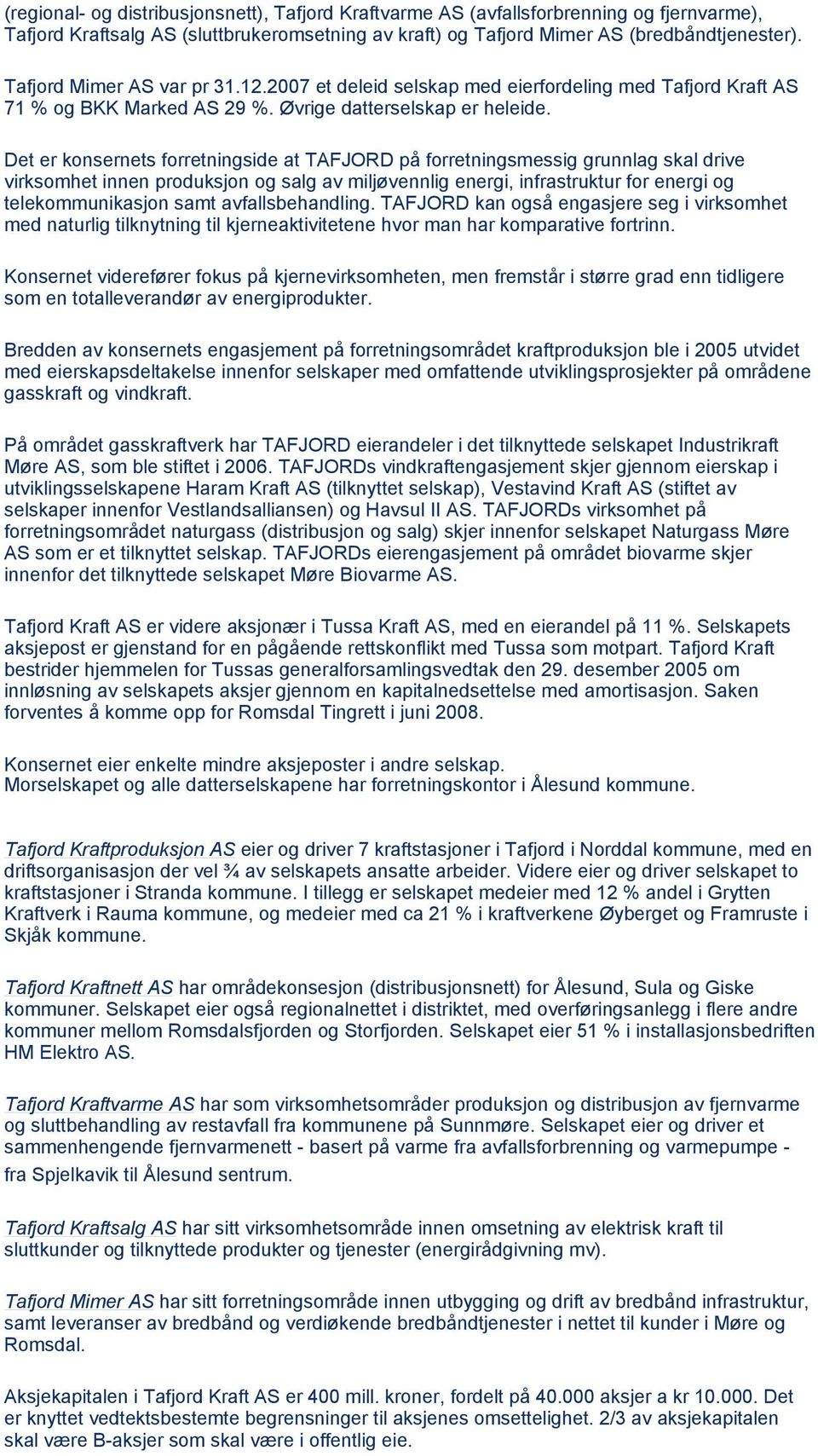 Det er konsernets forretningside at TAFJORD på forretningsmessig grunnlag skal drive virksomhet innen produksjon og salg av miljøvennlig energi, infrastruktur for energi og telekommunikasjon samt