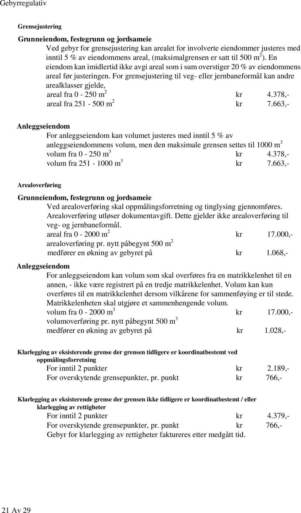 For grensejustering til veg- eller jernbaneformål kan andre arealklasser gjelde, areal fra 0-250 m 2 kr 4.378,- areal fra 251-500 m 2 kr 7.