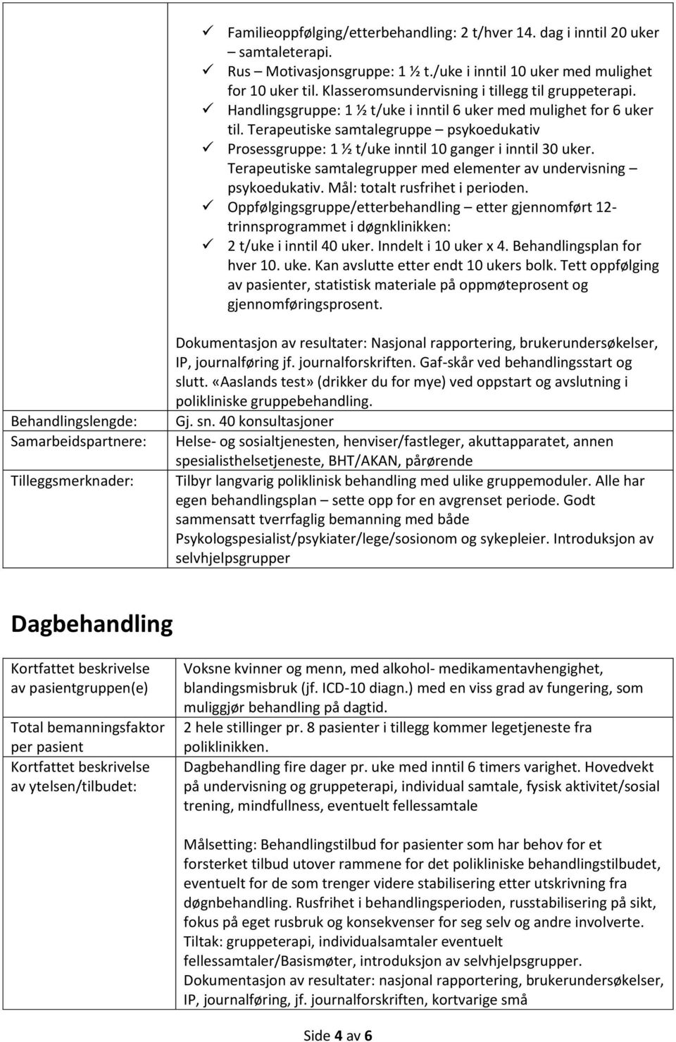 Terapeutiske samtalegruppe psykoedukativ Prosessgruppe: 1 ½ t/uke inntil 10 ganger i inntil 30 uker. Terapeutiske samtalegrupper med elementer av undervisning psykoedukativ.