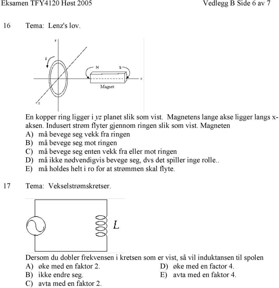 Magneten A) må bevege seg vekk fra ringen B) må bevege seg mot ringen C) må bevege seg enten vekk fra eller mot ringen D) må ikke nødvendigvis bevege seg, dvs det