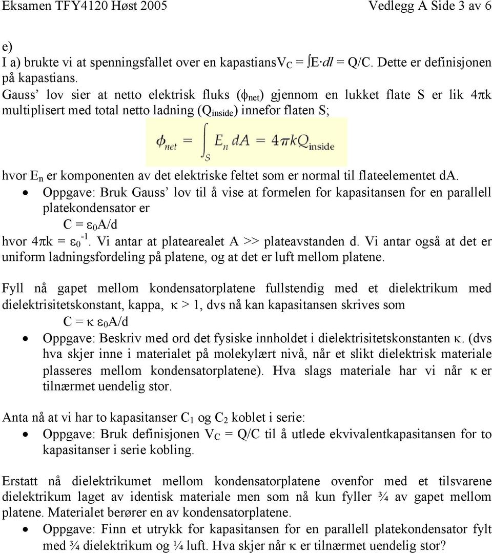 feltet som er normal til flateelementet da. Oppgave: Bruk Gauss lov til å vise at formelen for kapasitansen for en parallell platekondensator er C = ε 0 A/d hvor 4πk = ε 0-1.