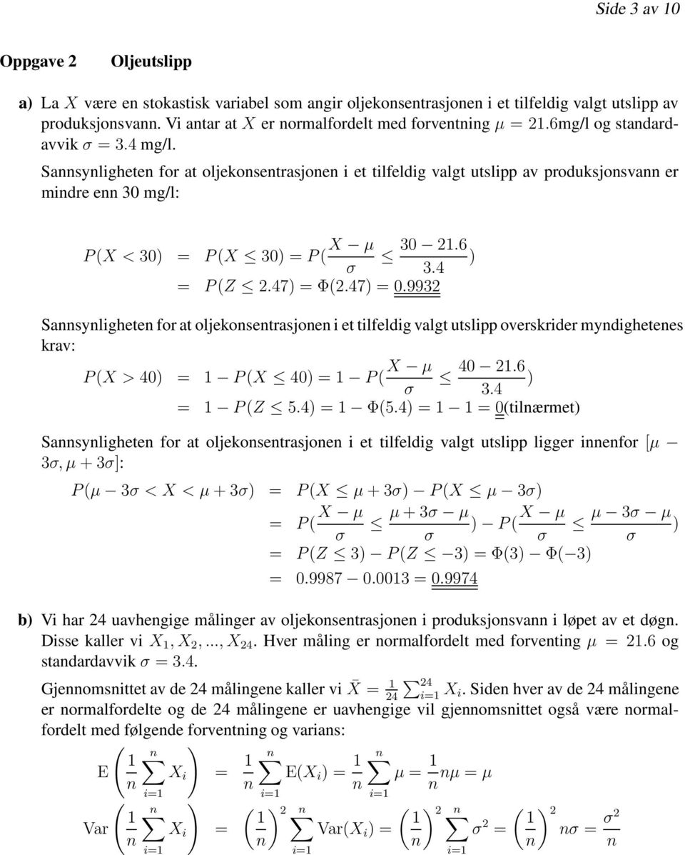 47) = Φ(2.47) = 0.9932 Sasylighete for at oljekosetrasjoe i et tilfeldig valgt utslipp overskrider mydighetees krav: P (X > 40) = P (X 40) = P ( X µ 40 2.6 ) σ 3.4 = P (Z 5.4) = Φ(5.