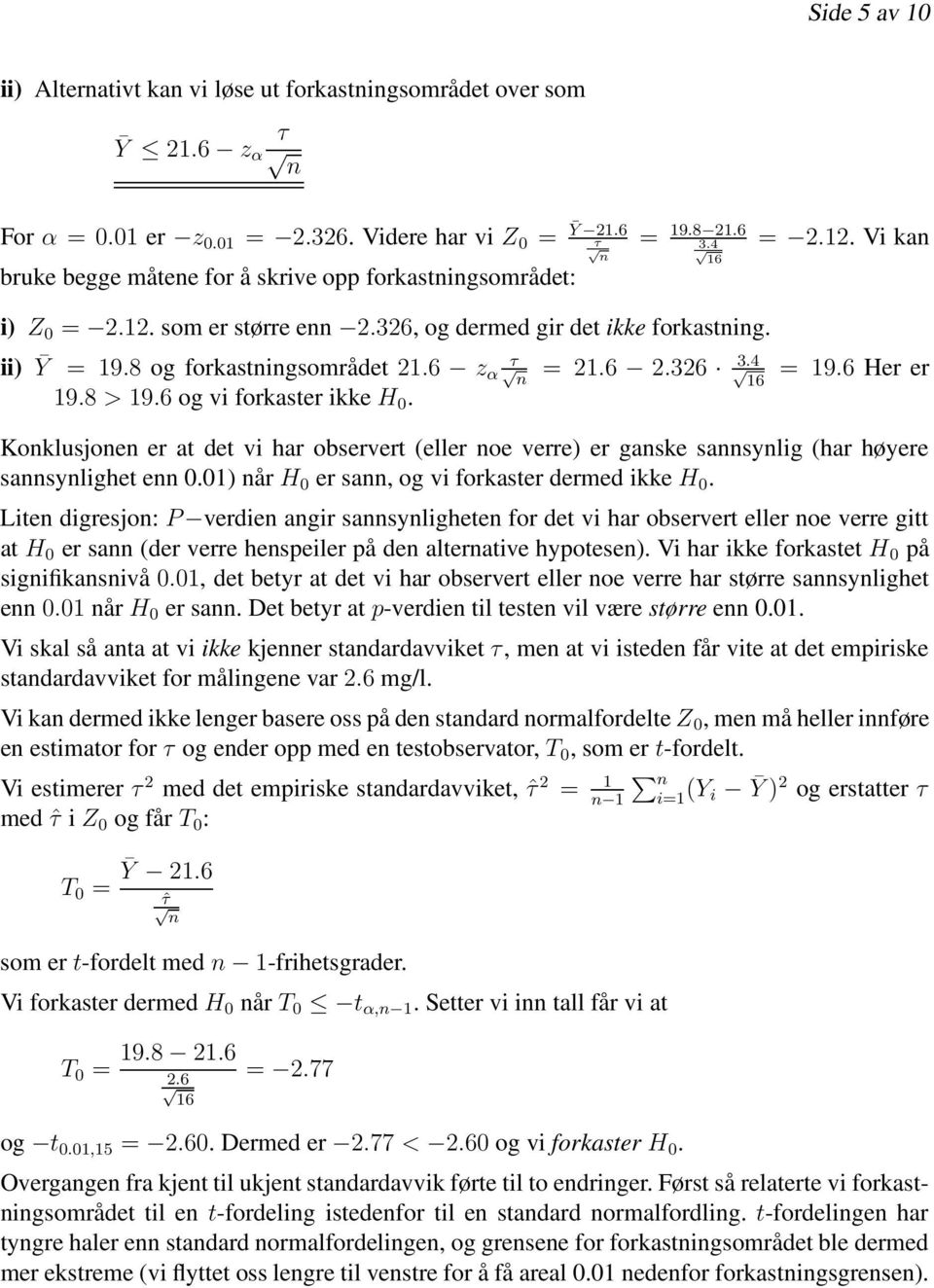 8 og forkastigsområdet 2.6 z α τ 3.4 = 2.6 2.326 6 9.8 > 9.6 og vi forkaster ikke H 0. = 9.6 Her er Koklusjoe er at det vi har observert (eller oe verre) er gaske sasylig (har høyere sasylighet e 0.