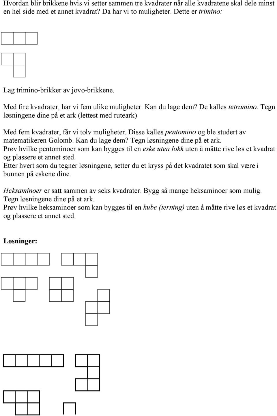 Tegn løsningene dine på et ark (lettest med ruteark) Med fem kvadrater, får vi tolv muligheter. Disse kalles pentomino og ble studert av matematikeren Golomb. Kan du lage dem?