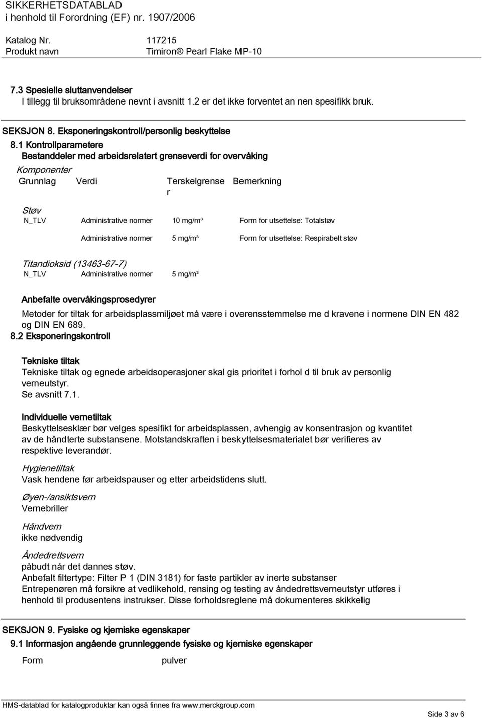 Totalstøv Administrative normer 5 mg/m³ Form for utsettelse: Respirabelt støv Titandioksid (13463-67-7) N_TLV Administrative normer 5 mg/m³ Anbefalte overvåkingsprosedyrer Metoder for tiltak for