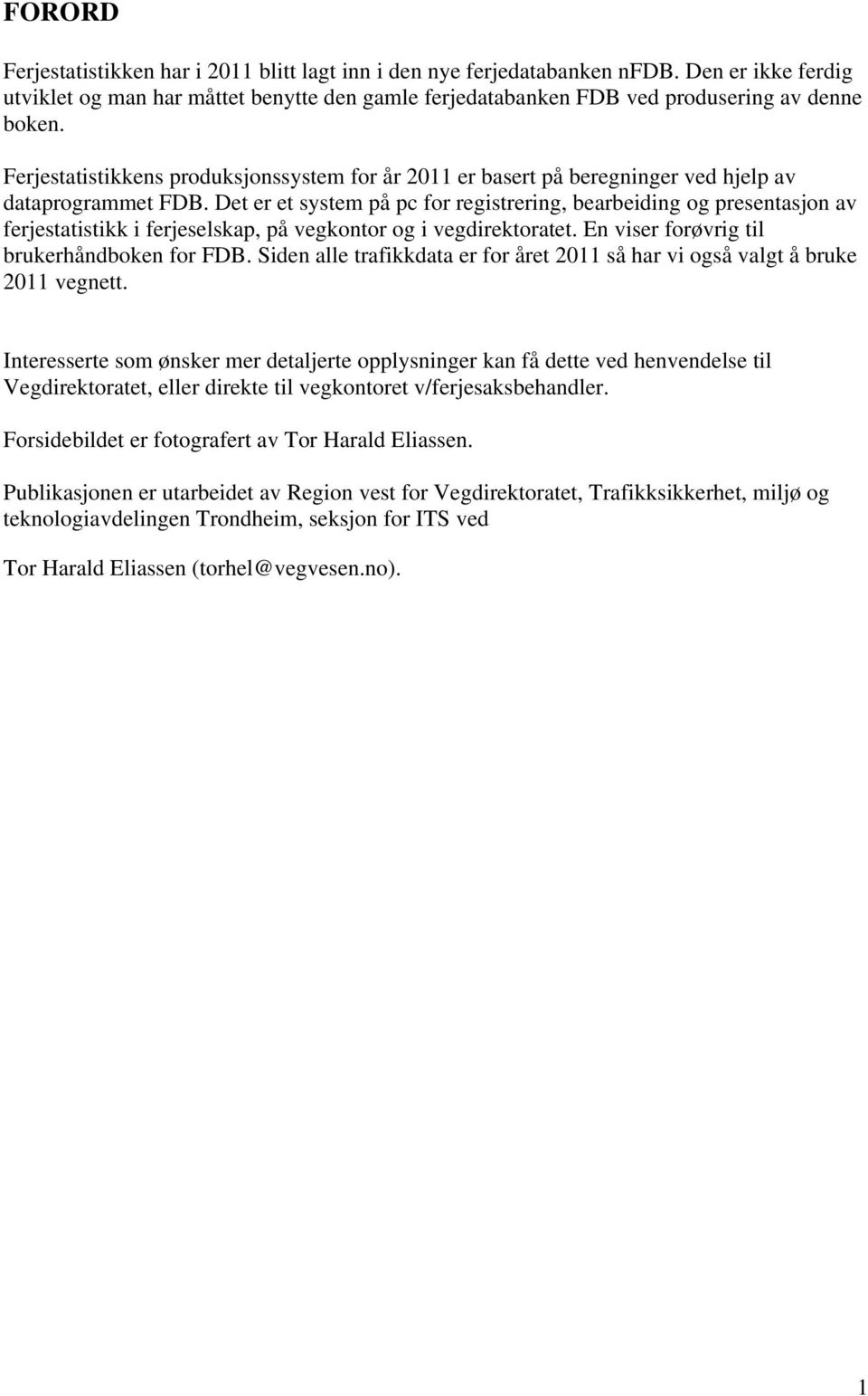 Det er et system på pc for registrering, bearbeiding og presentasjon av ferjestatistikk i ferjeselskap, på vegkontor og i vegdirektoratet. En viser forøvrig til brukerhåndboken for FDB.