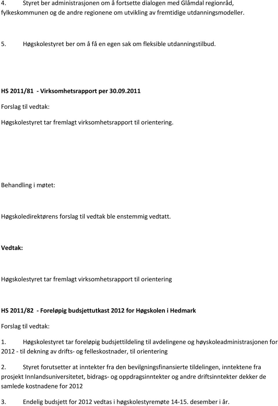 Høgskolestyret tar fremlagt virksomhetsrapport til orientering HS 2011/82 Foreløpig budsjettutkast 2012 for Høgskolen i Hedmark 1.