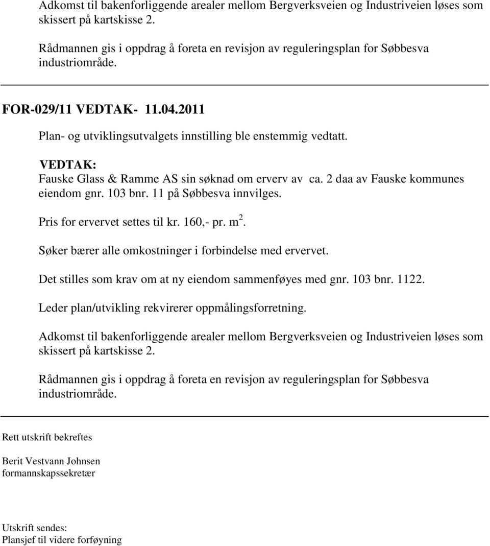 VEDTAK: Fauske Glass & Ramme AS sin søknad om erverv av ca. 2 daa av Fauske kommunes eiendom gnr. 103 bnr. 11 på Søbbesva innvilges. Pris for ervervet settes til kr. 160,- pr. m 2.