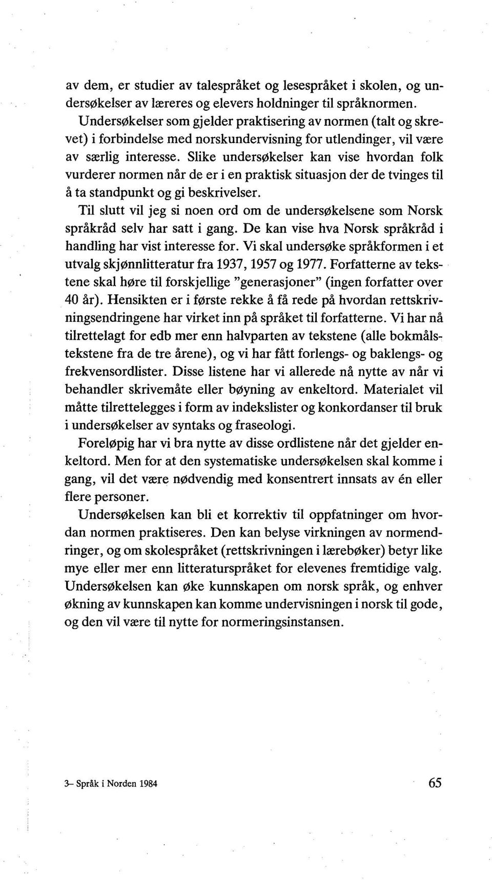 Slike undersøkelser kan vise hvordan folk vurderer normen når de er i en praktisk situasjon der de tvinges til å ta standpunkt og gi beskrivelser.