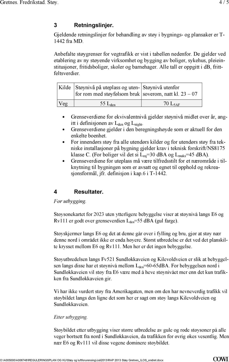 og utenfor rom med støyfølsom bruk Støynivå utenfor soverom, natt kl 23 07 Veg 55 L den 70 L 5AF Grenseverdiene for ekvivalentnivå gjelder støynivå midlet over år, angitt i definisjonen av L den og L
