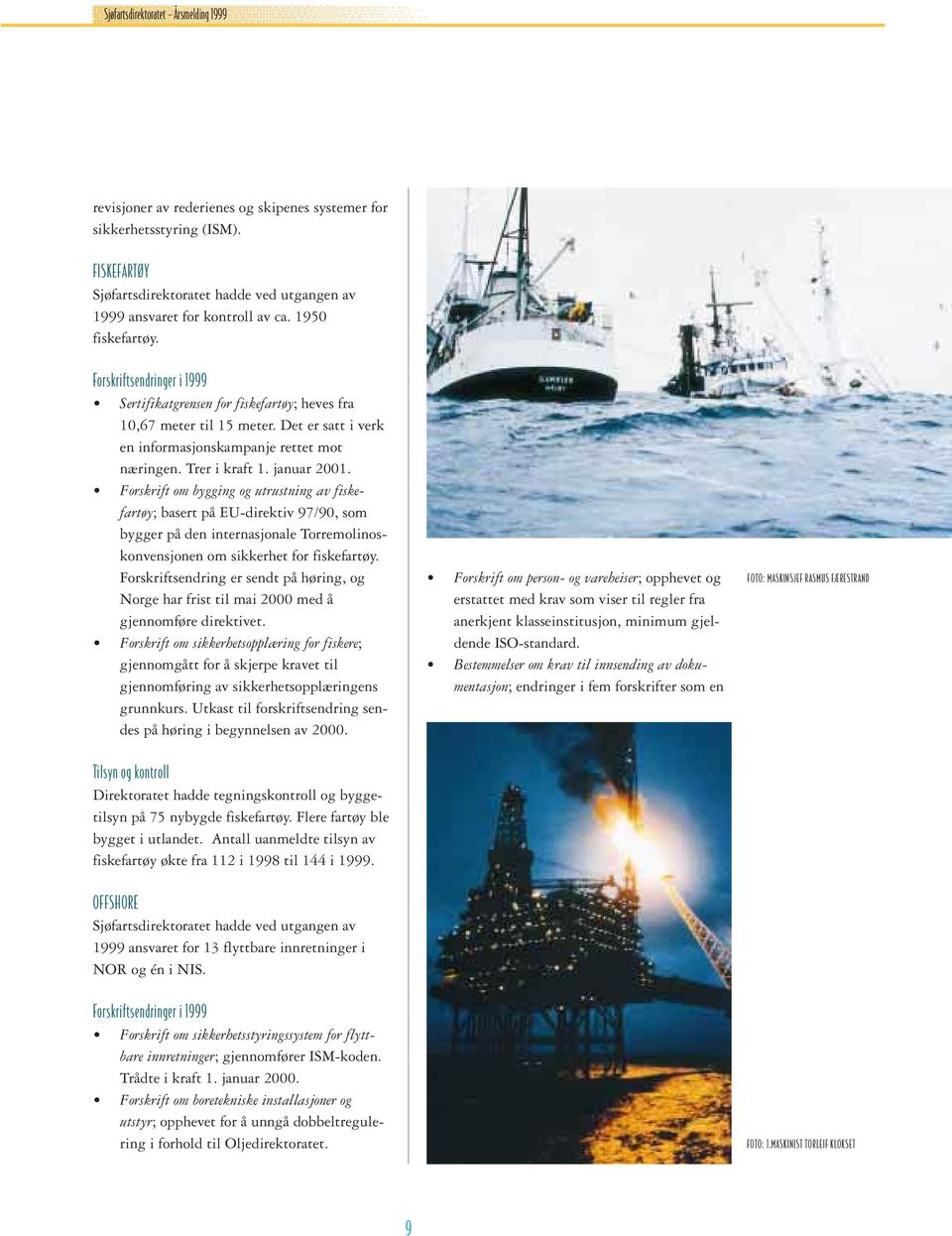 januar 2001. Forskrift om bygging og utrustning av fiskefartøy; basert på EU-direktiv 97/90, som bygger på den internasjonale Torremolinoskonvensjonen om sikkerhet for fiskefartøy.