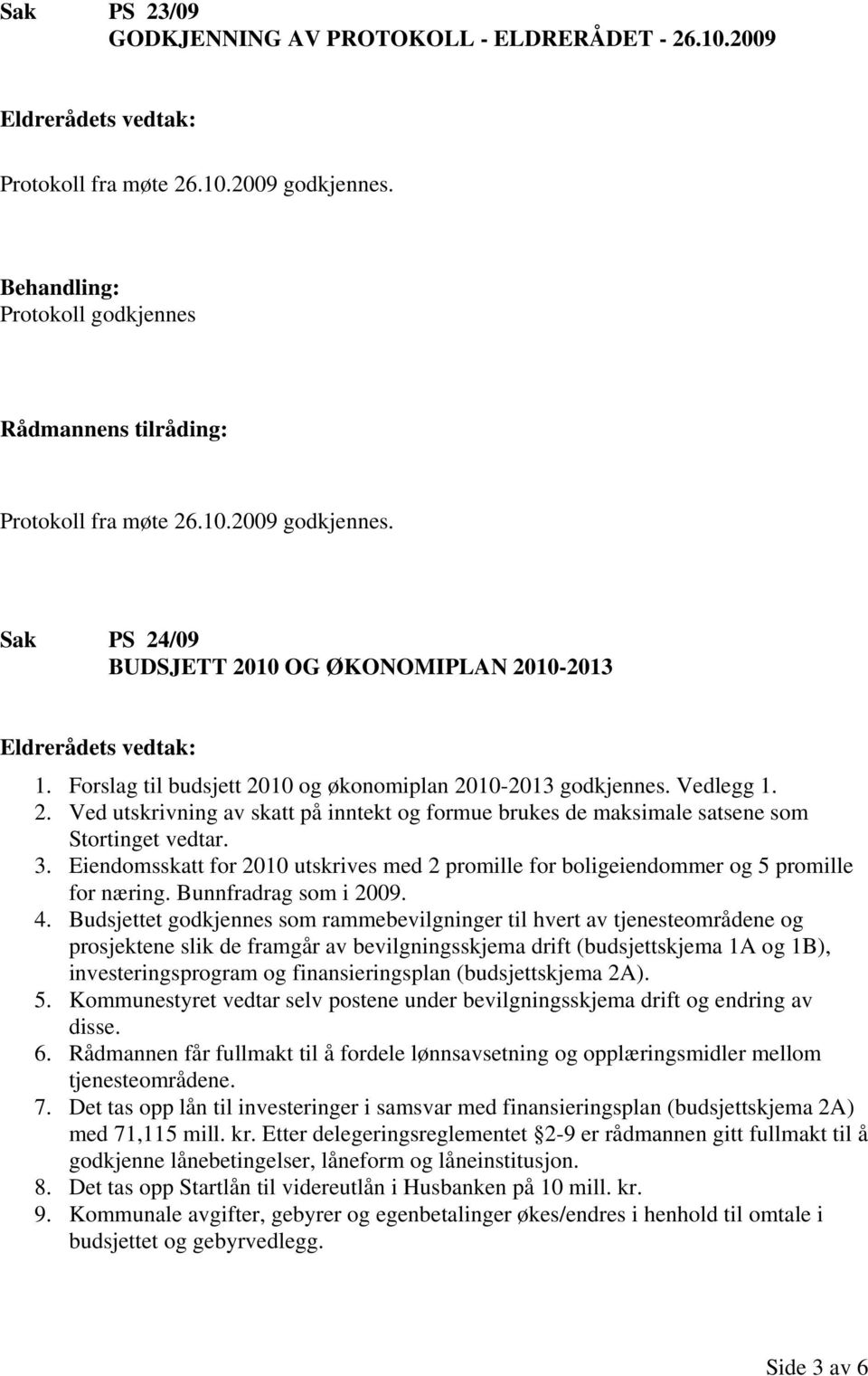 Eiendomsskatt for 2010 utskrives med 2 promille for boligeiendommer og 5 promille for næring. Bunnfradrag som i 2009. 4.