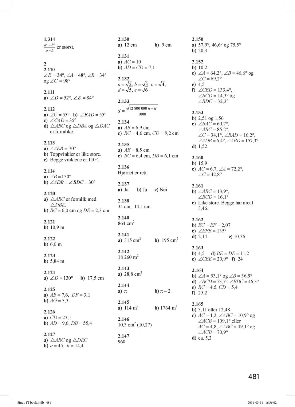 =, =, c =, d =, e = 6. d = 800 000 h h 000. AB = 6,9 cm BC =,6 cm, CD = 9, cm. AE = 8, cm BC = 6, cm, DB = 6, cm.6 Hjørnet er rett..7 J J Nei.8 cm,, cm.0 86 cm. cm 9 cm. 8 60 m. 8,8 cm. π π. m 76 m.