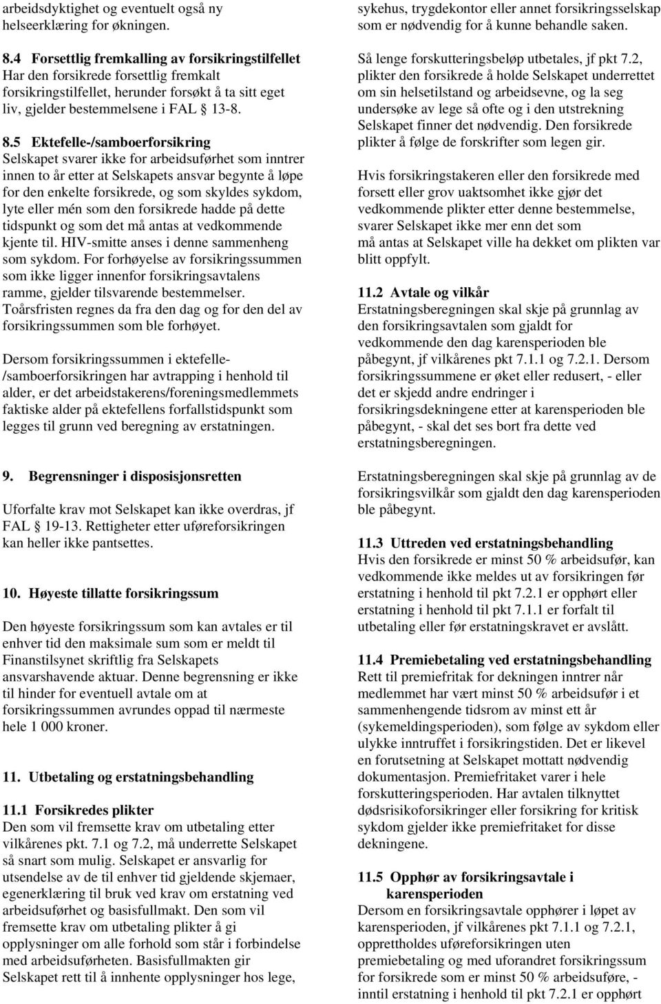 5 Ektefelle-/samboerforsikring Selskapet svarer ikke for arbeidsuførhet som inntrer innen to år etter at Selskapets ansvar begynte å løpe for den enkelte forsikrede, og som skyldes sykdom, lyte eller