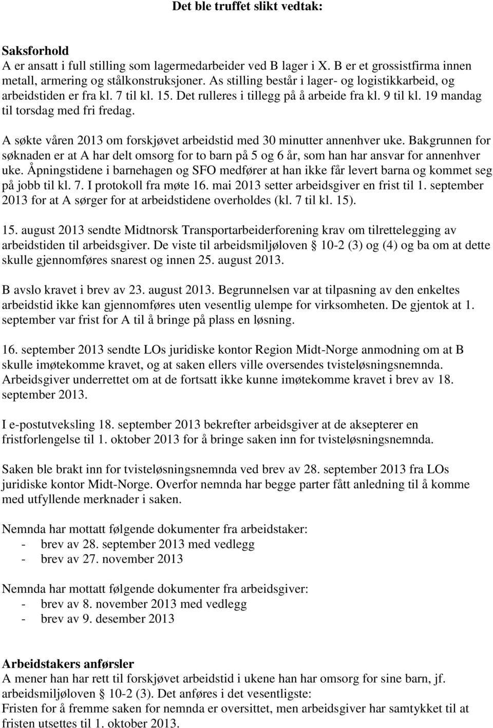 A søkte våren 2013 om forskjøvet arbeidstid med 30 minutter annenhver uke. Bakgrunnen for søknaden er at A har delt omsorg for to barn på 5 og 6 år, som han har ansvar for annenhver uke.