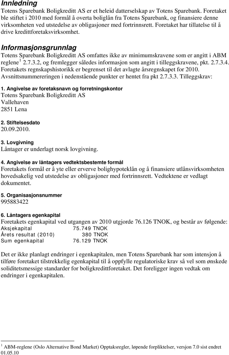 Foretaket har tillatelse til å drive kredittforetaksvirksomhet. Informasjonsgrunnlag Totens Sparebank Boligkreditt AS omfattes ikke av minimumskravene som er angitt i ABM reglene 1 2.7.3.