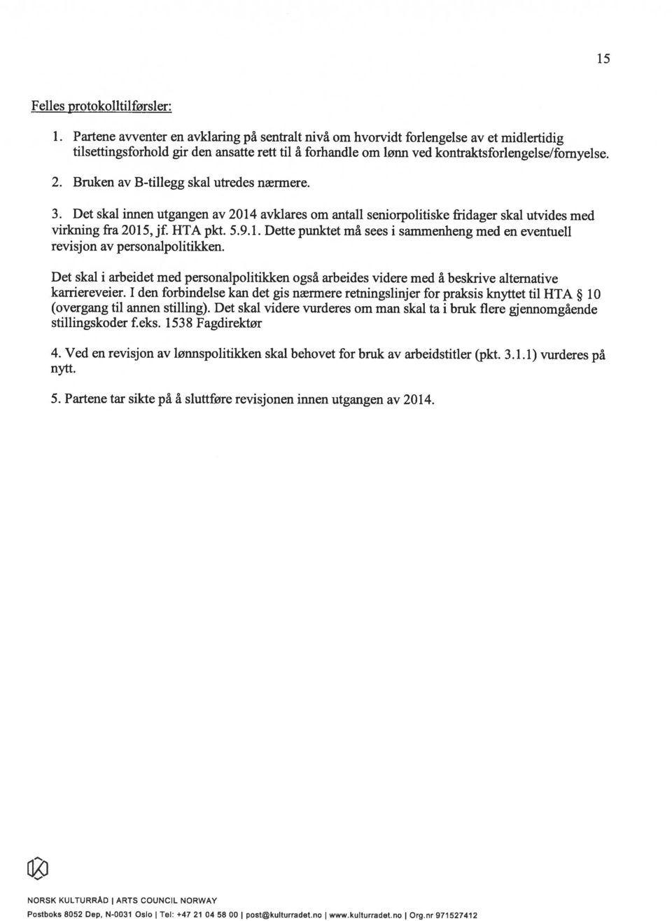 Bruken av B-tillegg skal utredes nærmere. 3. Det skal innen utgangen av 2014 avklares om antall seniorpolitiske fridager skal utvides med virkning fra 2015, jf. HTA pkt. 5.9.1. Dette punktet må sees i sammenheng med en eventuell revisjon av personalpolitikken.