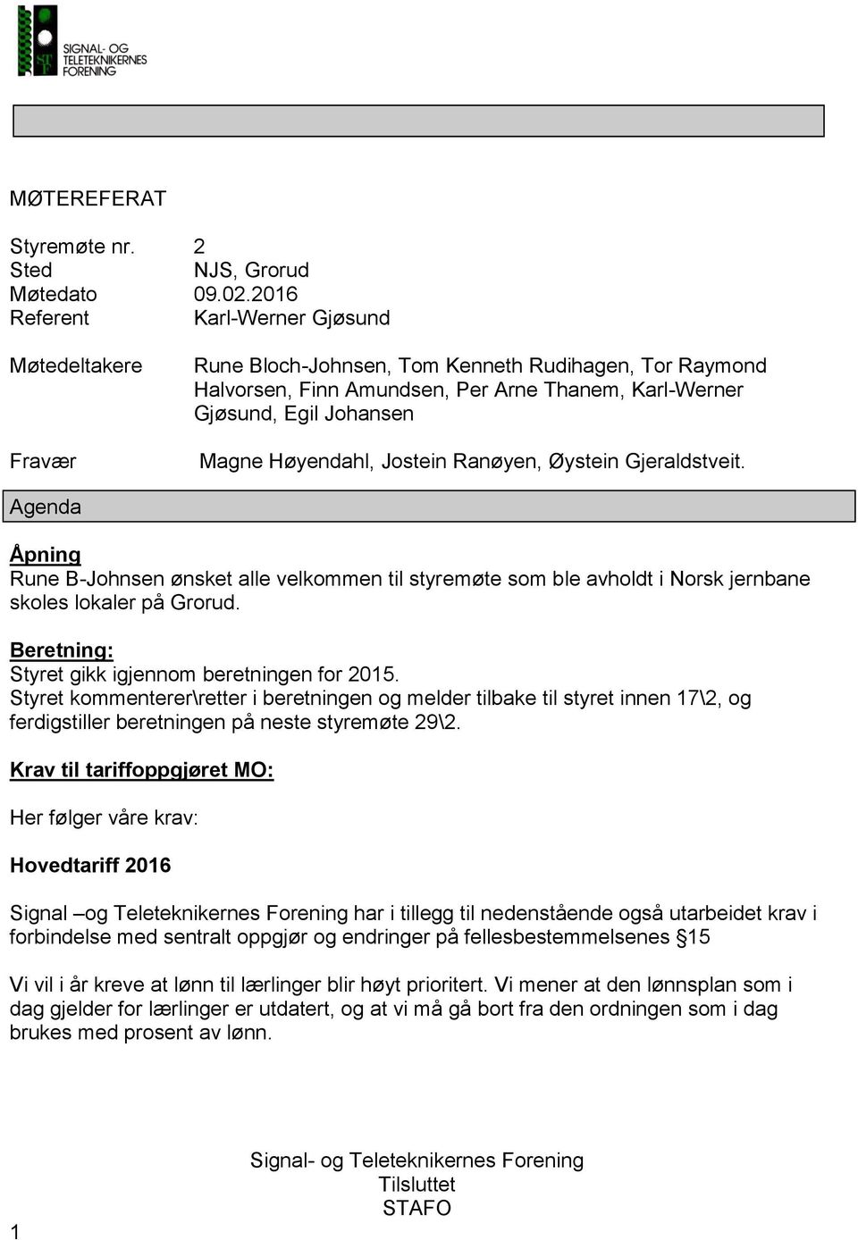 Høyendahl, Jostein Ranøyen, Øystein Gjeraldstveit. Agenda Åpning Rune B-Johnsen ønsket alle velkommen til styremøte som ble avholdt i Norsk jernbane skoles lokaler på Grorud.