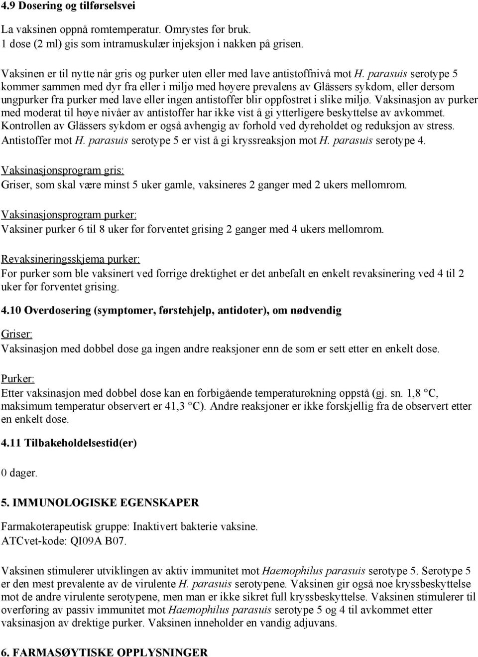 parasuis serotype 5 kommer sammen med dyr fra eller i miljø med høyere prevalens av Glässers sykdom, eller dersom ungpurker fra purker med lave eller ingen antistoffer blir oppfostret i slike miljø.