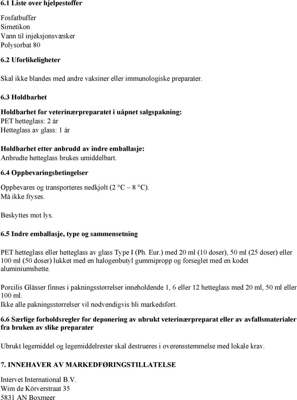 3 Holdbarhet Holdbarhet for veterinærpreparatet i uåpnet salgspakning: PET hetteglass: 2 år Hetteglass av glass: 1 år Holdbarhet etter anbrudd av indre emballasje: Anbrudte hetteglass brukes