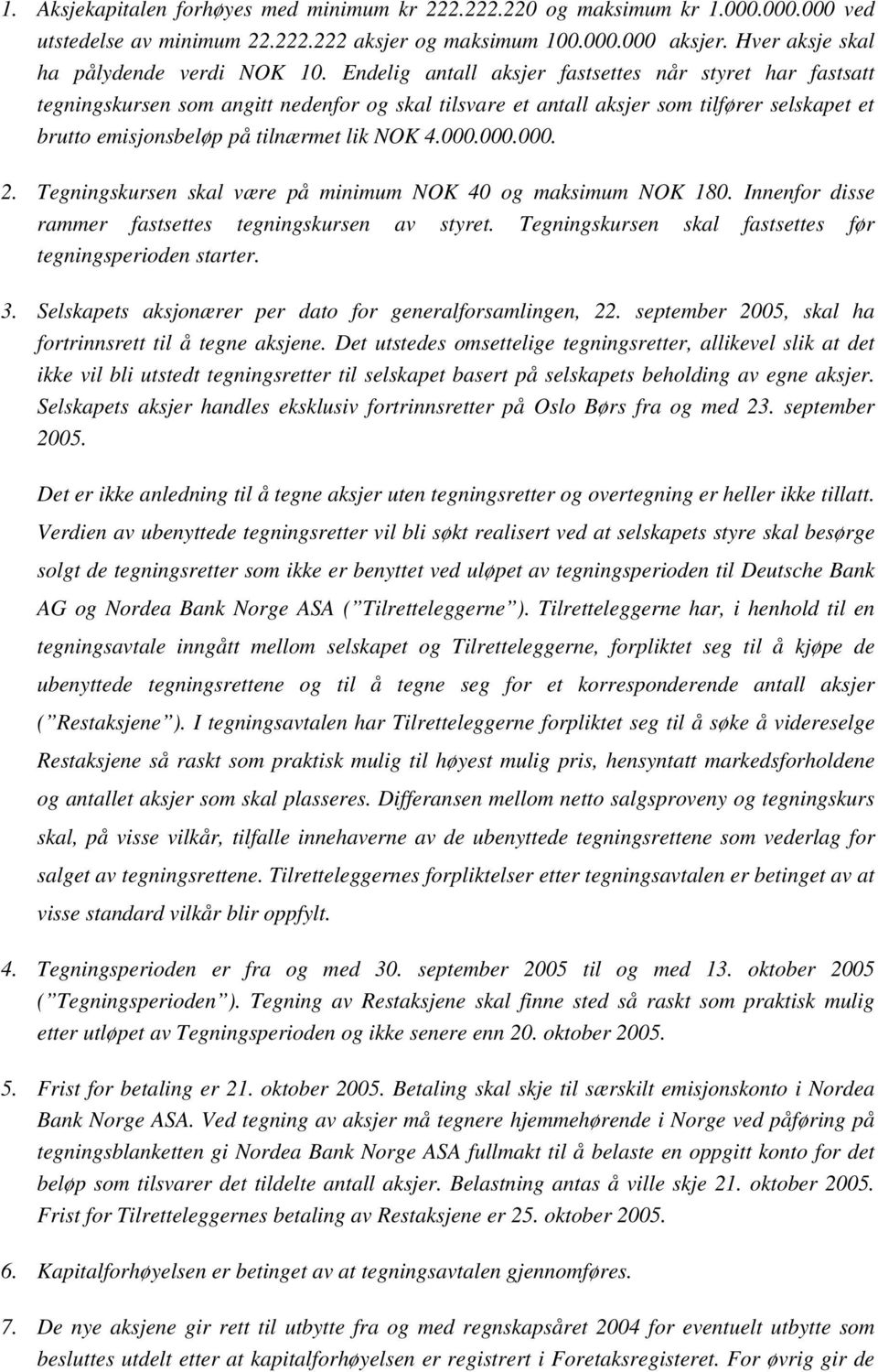 Endelig antall aksjer fastsettes når styret har fastsatt tegningskursen som angitt nedenfor og skal tilsvare et antall aksjer som tilfører selskapet et brutto emisjonsbeløp på tilnærmet lik NOK 4.000.