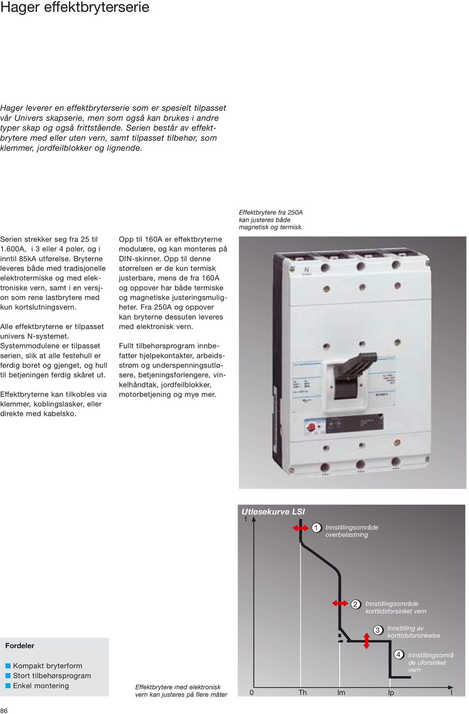 Bryterne leveres både med tradisjonelle elektrotermiske og med elektroniske vern, samt i en versjon som rene lastbrytere med kun kortslutningsvern. Alle effektbryterne er tilpasset univers Nsystemet.