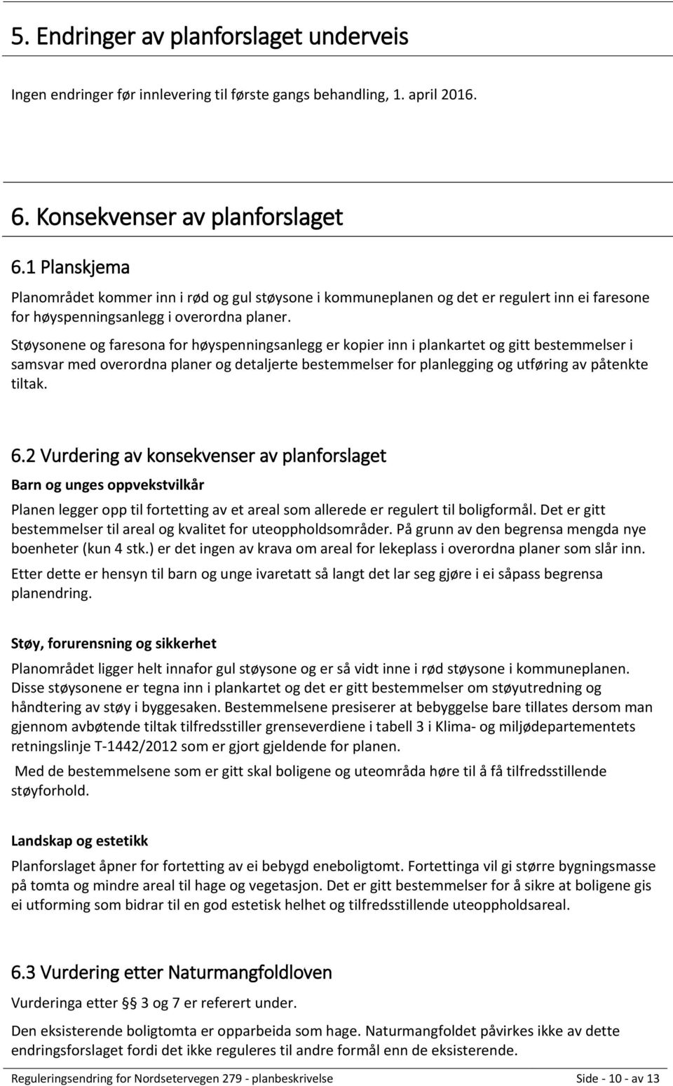 Støysonene og faresona for høyspenningsanlegg er kopier inn i plankartet og gitt bestemmelser i samsvar med overordna planer og detaljerte bestemmelser for planlegging og utføring av påtenkte tiltak.