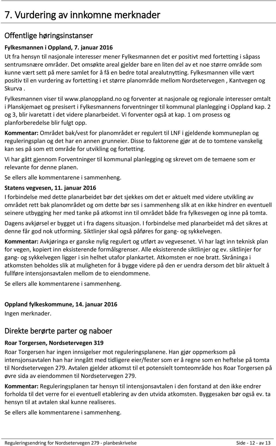 Det omsøkte areal gjelder bare en liten del av et noe større område som kunne vært sett på mere samlet for å få en bedre total arealutnytting.