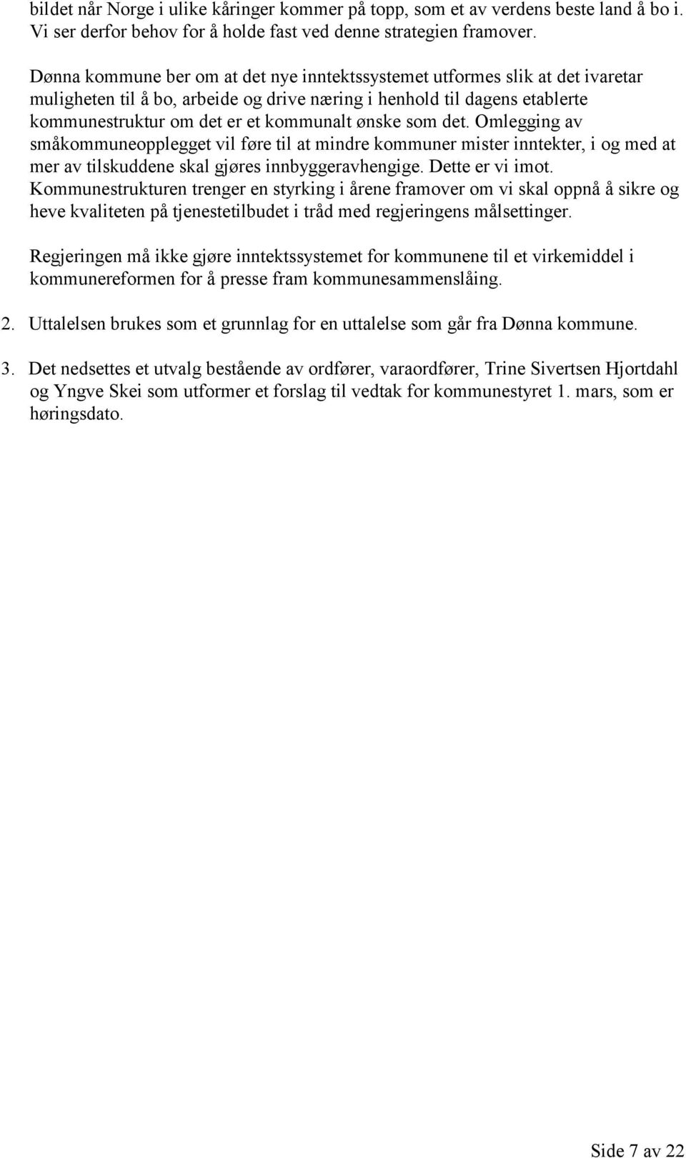 som det. Omlegging av småkommuneopplegget vil føre til at mindre kommuner mister inntekter, i og med at mer av tilskuddene skal gjøres innbyggeravhengige. Dette er vi imot.