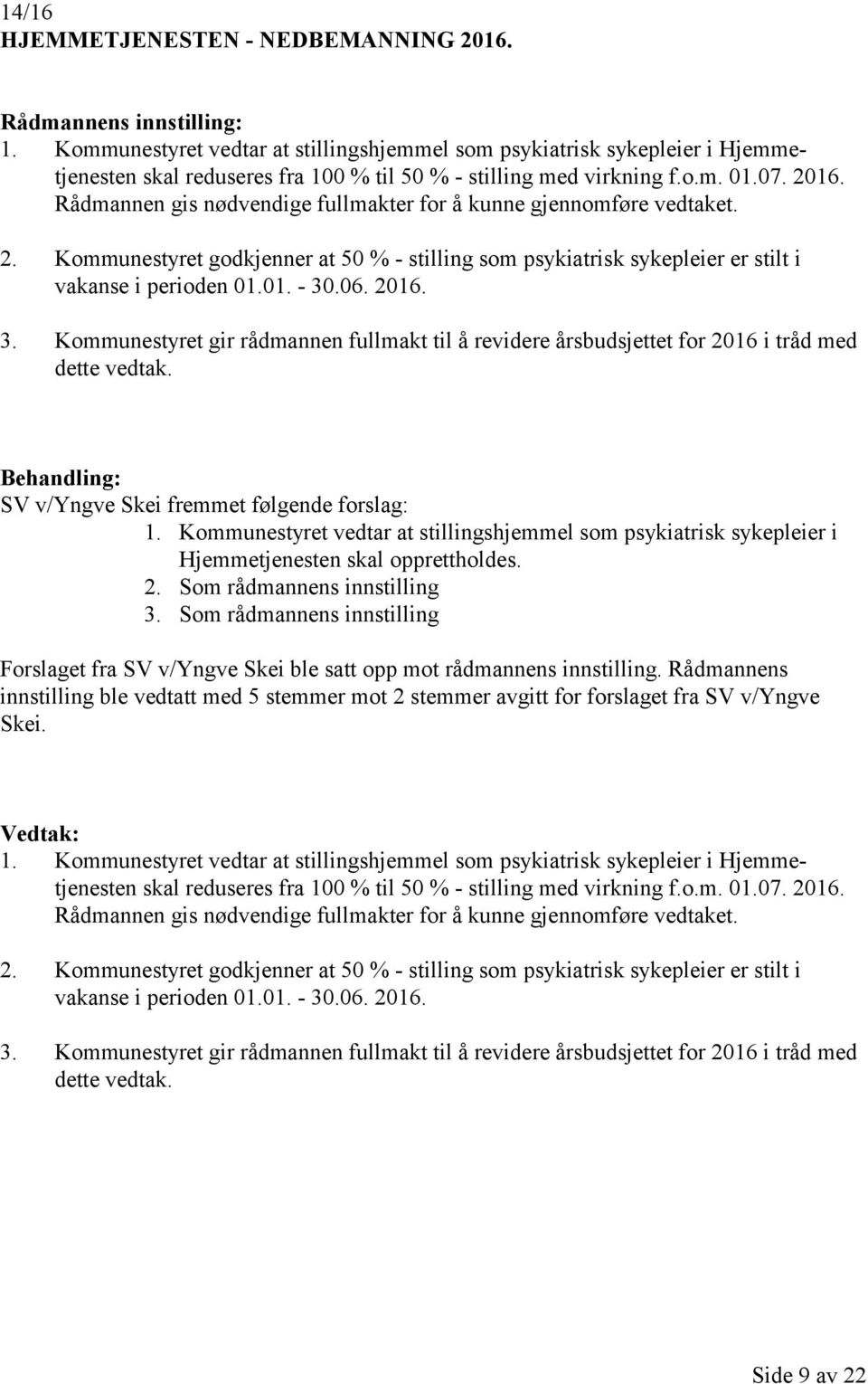 2016. 3. Kommunestyret gir rådmannen fullmakt til å revidere årsbudsjettet for 2016 i tråd med dette vedtak. SV v/yngve Skei fremmet følgende forslag: 1.