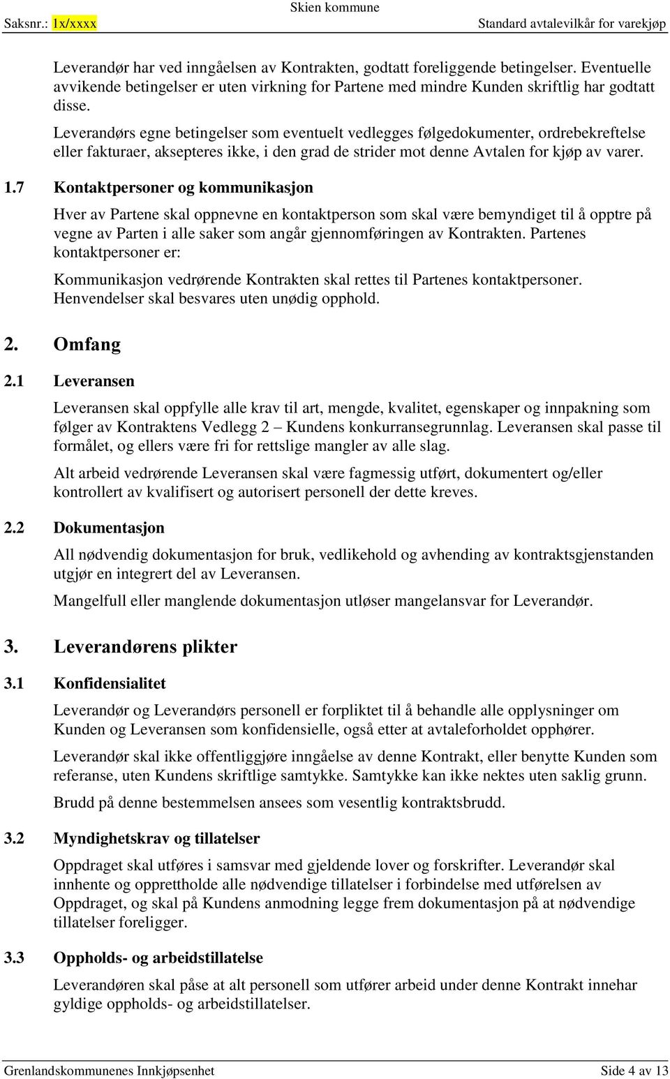 7 Kontaktpersoner og kommunikasjon Hver av Partene skal oppnevne en kontaktperson som skal være bemyndiget til å opptre på vegne av Parten i alle saker som angår gjennomføringen av Kontrakten.