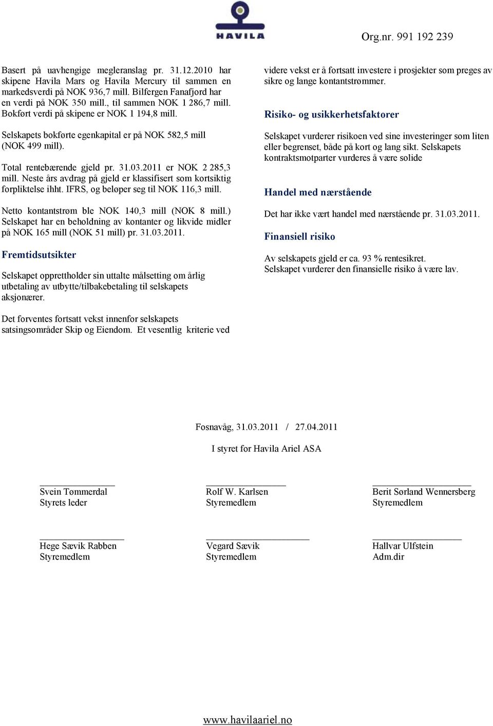 2011 er NOK 2 285,3 mill. Neste års avdrag på gjeld er klassifisert som kortsiktig forpliktelse ihht. IFRS, og beløper seg til NOK 116,3 mill. Netto kontantstrøm ble NOK 140,3 mill (NOK 8 mill.