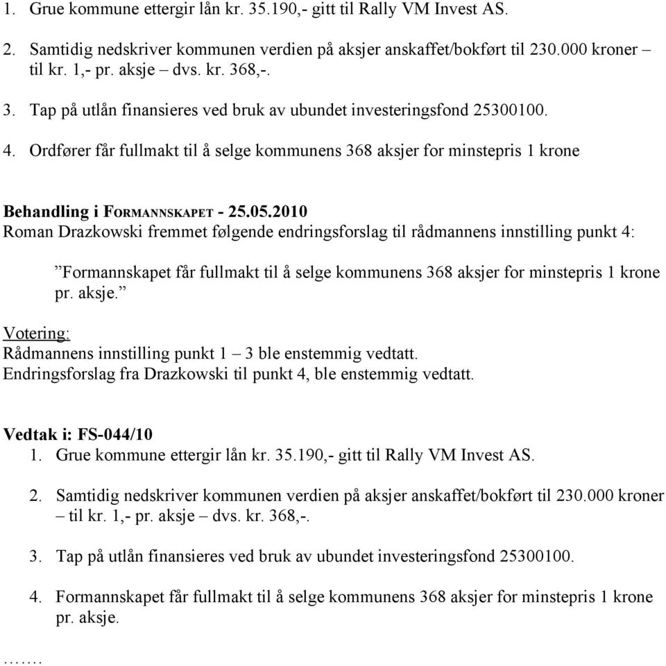 selge kommunens 368 aksjer for minstepris 1 krone pr. aksje. Votering: Rådmannens innstilling punkt 1 3 ble enstemmig vedtatt. Endringsforslag fra Drazkowski til punkt 4, ble enstemmig vedtatt.