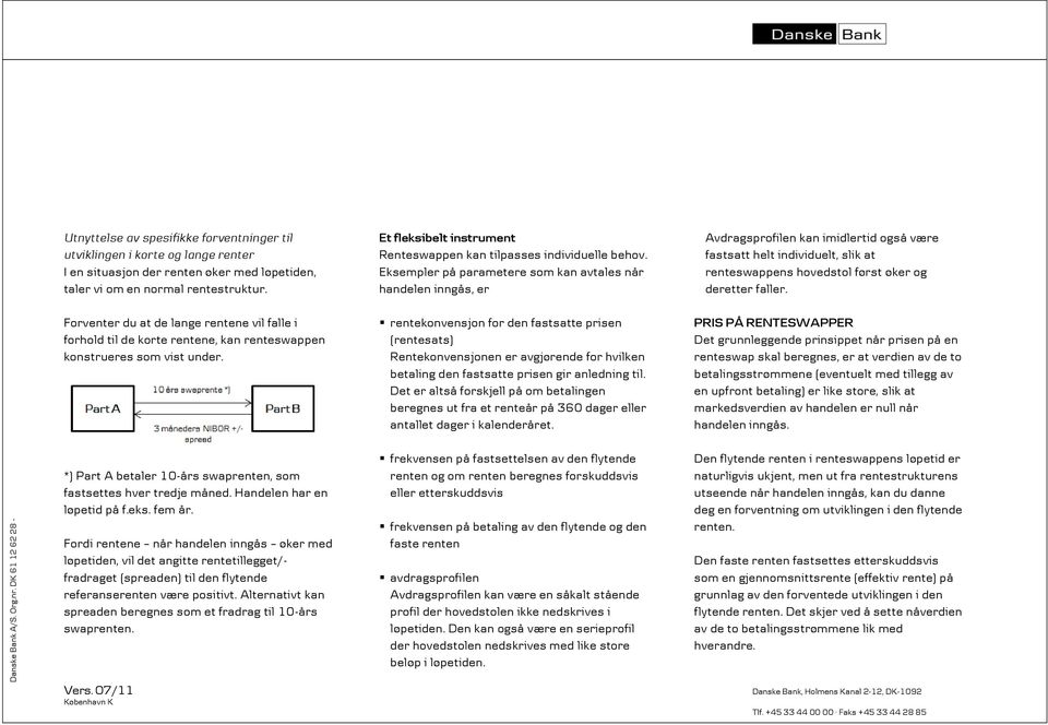 Handelen har en løpetid på f.eks. fem år. Fordi rentene når handelen inngås øker med løpetiden, vil det angitte rentetillegget/- fradraget (spreaden) til den flytende referanserenten være positivt.