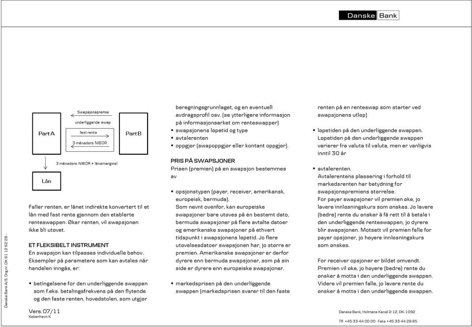 betalingsfrekvens på den flytende og den faste renten, hovedstolen, som utgjør beregningsgrunnlaget, og en eventuell avdragsprofil osv.