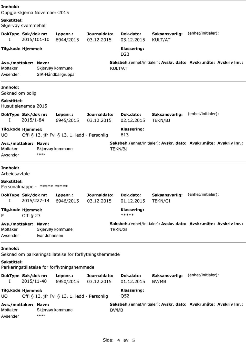 måte: Avskriv lnr.: Mottaker TEKN/BJ Arbeidsavtale ersonalmappe - 2015/227-14 6946/2015 TEKN/G Avs./mottaker: Navn: Saksbeh. Avskr. dato: Avskr.måte: Avskriv lnr.: Mottaker TEKN/G var Johansen Søknad om parkeringstillatelse for forflytningshemmede arkeringstillatelse for forflytningshemmede 2015/11-40 6950/2015 BV/MB O Offl 13, jfr Fvl 13, 1.